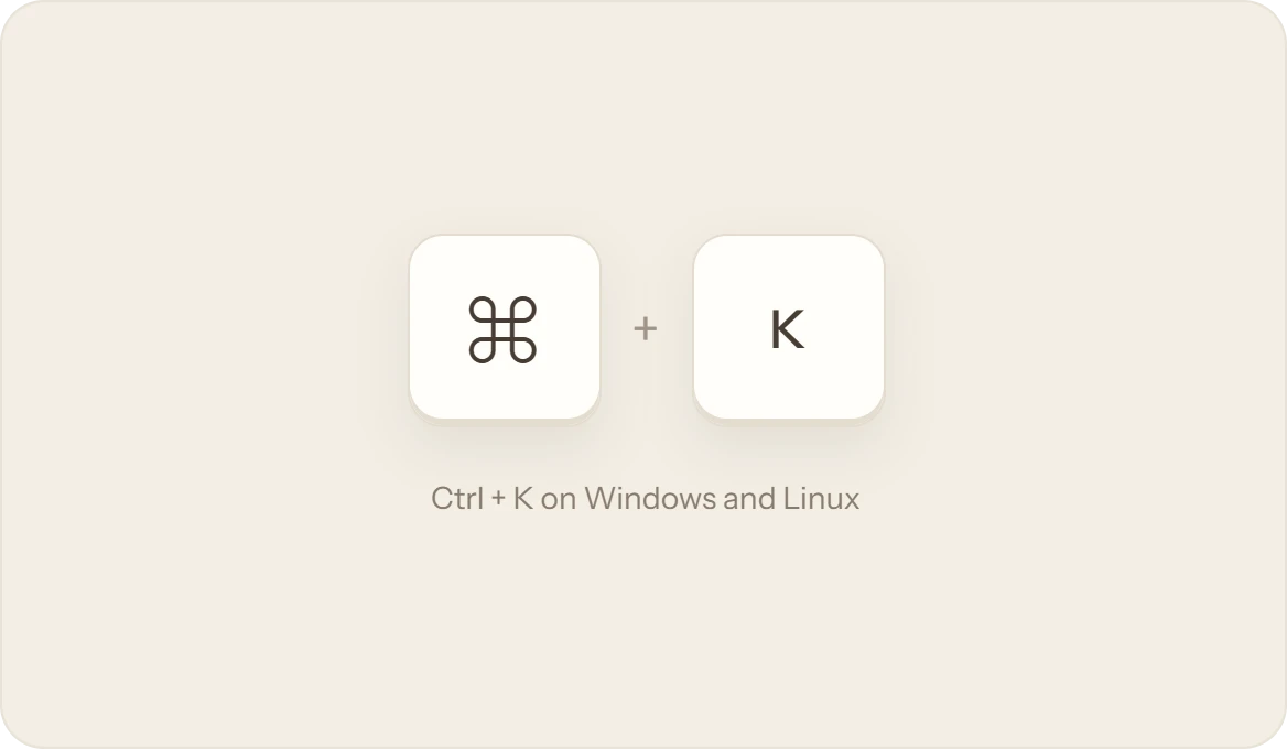 The keys ⌘ and K; Ctrl and K on Windows and Linux